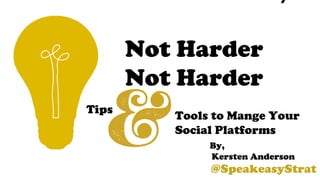 Not Harder
Not Harder
Tips
Tools to Mange Your
Social Platforms
By,
Kersten Anderson
@SpeakeasyStrat
 
