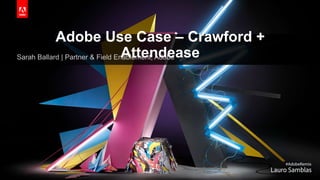 Adobe Use Case – Crawford +
AttendeaseSarah Ballard | Partner & Field Enablement, Adobe
 