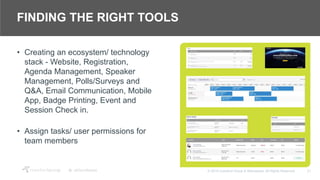21© 2018 Crawford Group & Attendease. All Rights Reserved.
FINDING THE RIGHT TOOLS
• Creating an ecosystem/ technology
stack - Website, Registration,
Agenda Management, Speaker
Management, Polls/Surveys and
Q&A, Email Communication, Mobile
App, Badge Printing, Event and
Session Check in.
• Assign tasks/ user permissions for
team members
 