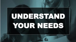 UNDERSTAND
YOUR NEEDS
 