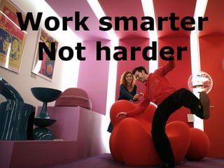 Work smarter
 Not harder
 