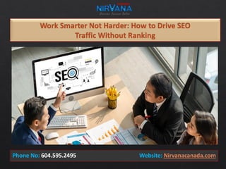 Work Smarter Not Harder: How to Drive SEO
Traffic Without Ranking
Phone No: 604.595.2495 Website: Nirvanacanada.com
 