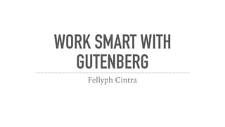 WORK SMART WITH
GUTENBERG
Fellyph Cintra
 