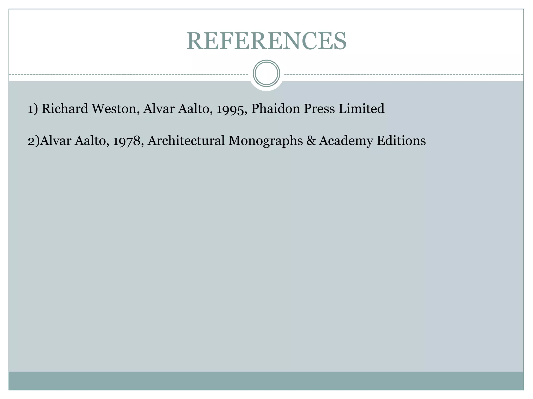 REFERENCES
1) Richard Weston, Alvar Aalto, 1995, Phaidon Press Limited
2)Alvar Aalto, 1978, Architectural Monographs & Academy Editions
 