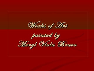 Works of ArtWorks of Art
painted bypainted by
Meryl Viola BravoMeryl Viola Bravo
 