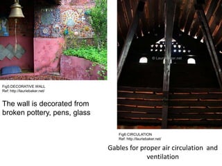 The wall is decorated from
broken pottery, pens, glass
Gables for proper air circulation and
ventilation
Fig5:DECORATIVE WALL
Ref: http://lauriebaker.net/
Fig6:CIRCULATION
Ref: http://lauriebaker.net/
 