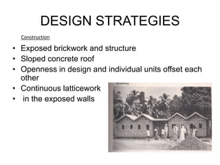 DESIGN STRATEGIES
• Exposed brickwork and structure
• Sloped concrete roof
• Openness in design and individual units offset each
other
• Continuous latticework
• in the exposed walls
Construction
 