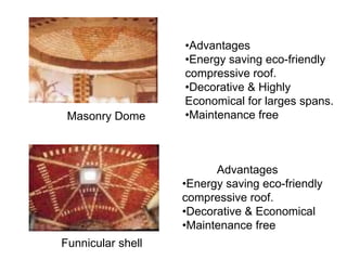•Advantages
•Energy saving eco-friendly
compressive roof.
•Decorative & Highly
Economical for larges spans.
•Maintenance free
Advantages
•Energy saving eco-friendly
compressive roof.
•Decorative & Economical
•Maintenance free
Funnicular shell
Masonry Dome
 