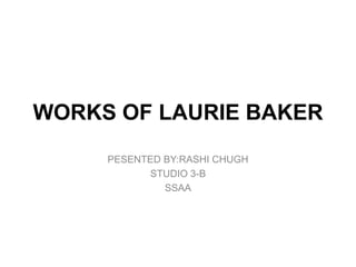 WORKS OF LAURIE BAKER
PESENTED BY:RASHI CHUGH
STUDIO 3-B
SSAA
 