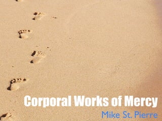 Corporal Works of Mercy
             Mike St. Pierre
 