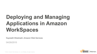 © 2015, Amazon Web Services, Inc. or its Affiliates. All rights reserved.
Supreeth Sheshadri, Amazon Web Services
04/28/2015
Deploying and Managing
Applications in Amazon
WorkSpaces
 
