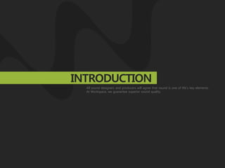 INTRODUCTION
  All sound designers and producers will agree that sound is one of life`s key elements.
  At Workspace, we guarantee superior sound quality.
 