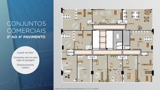 CONJUNTOS 
COMERCIAIS 
2º AO 4º PAVIMENTO 
A partir de 53m² 
Conjuntos com ou sem 
vaga de garagem 
Estacionamento 
rotativo 
*direito de uso de vagas de estacionamento no 2º, 3º e 4º subsolo 
 