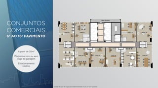 CONJUNTOS 
COMERCIAIS 
6º AO 16º PAVIMENTO 
A partir de 35m² 
Conjuntos com ou sem 
vaga de garagem 
Estacionamento 
rotativo 
*direito de uso de vagas de estacionamento no 2º, 3º e 4º subsolo 
 