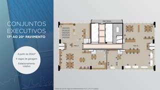 CONJUNTOS 
EXECUTIVOS 
17º AO 20º PAVIMENTO 
A partir de 204m² 
4 vagas de garagem 
Estacionamento 
rotativo 
*direito de uso de vagas de estacionamento no 2º, 3º e 4º subsolo 
 