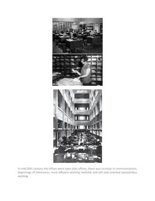 In mid-20th century the offices were open plan offices, there was increase in communications,
beginnings of electronics, more efficient working methods and still task oriented autonomous
working.
 