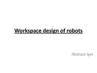 Workspace design of robots                                             -Nishant Iyer 