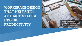 WORKSPACE DESIGN
THAT HELPS TO
ATTRACT STAFF &
INSPIRE
PRODUCTIVITY
 