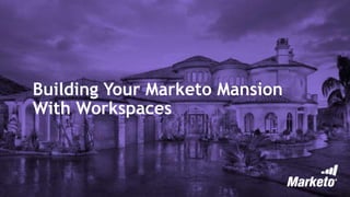 Building Your Marketo Mansion
With Workspaces
 