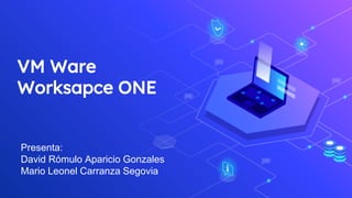 VM Ware
Worksapce ONE
Presenta:
David Rómulo Aparicio Gonzales
Mario Leonel Carranza Segovia
 