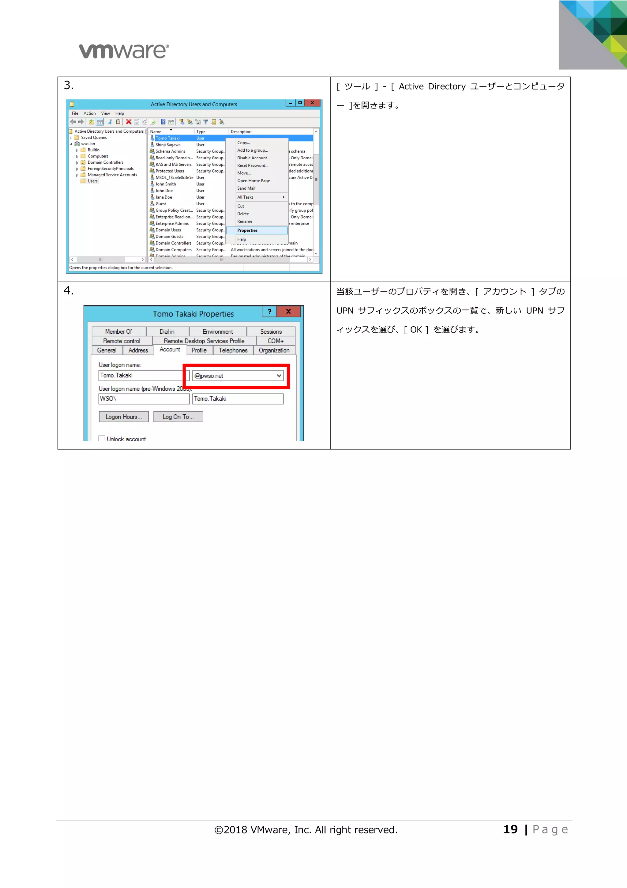 ©2018 VMware, Inc. All right reserved. 19 | P a g e
3. [ ツール ] - [ Active Directory ユーザーとコンピュータ
ー ]を開きます。
4. 当該ユーザーのプロパティを開き、[ アカウント ] タブの
UPN サフィックスのボックスの⼀覧で、新しい UPN サフ
ィックスを選び、[ OK ] を選びます。
 