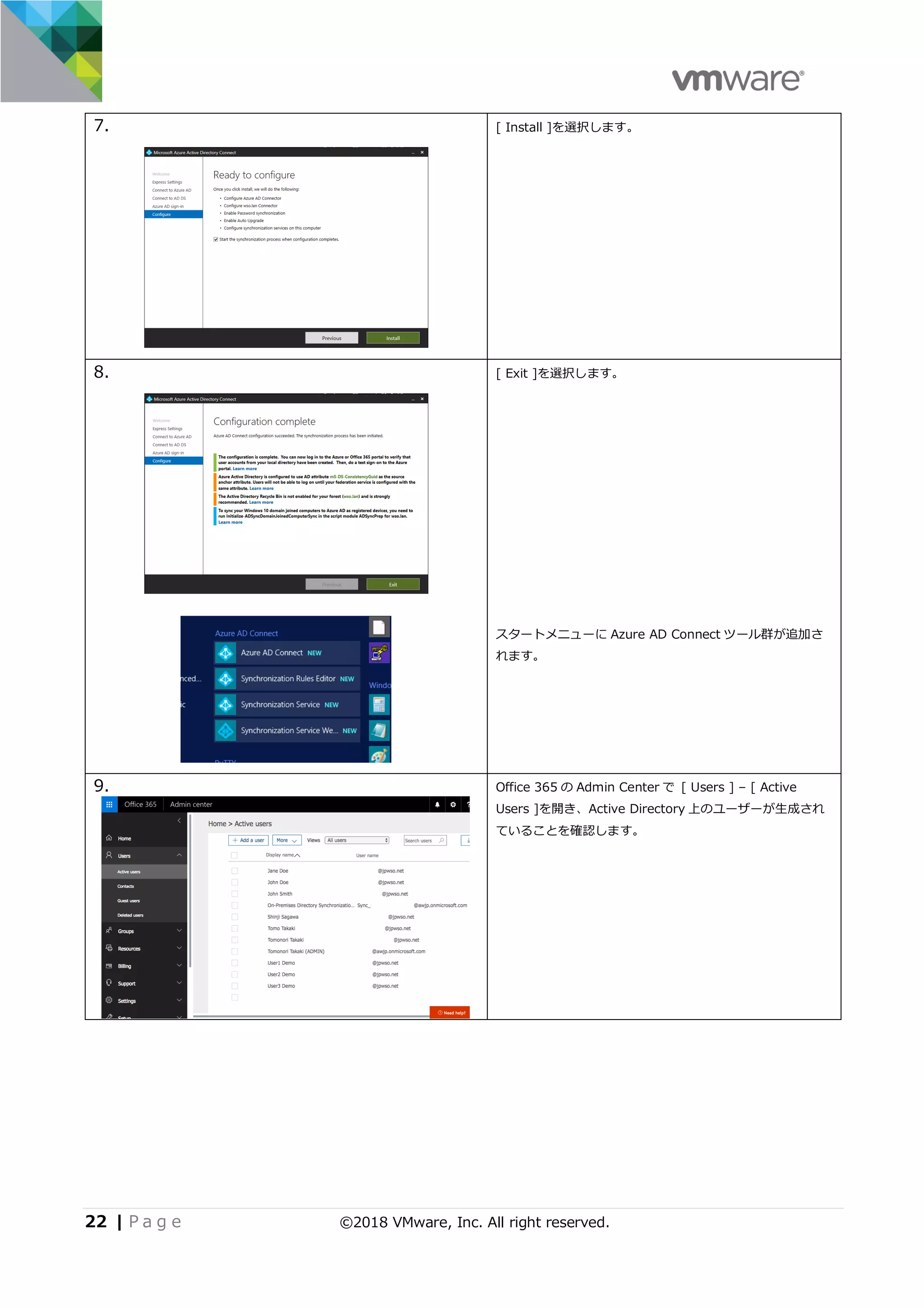 22 | P a g e ©2018 VMware, Inc. All right reserved.
7. [ Install ]を選択します。
8. [ Exit ]を選択します。
スタートメニューに Azure AD Connect ツール群が追加さ
れます。
9. Office 365 の Admin Center で [ Users ] – [ Active
Users ]を開き、Active Directory 上のユーザーが⽣成され
ていることを確認します。
 