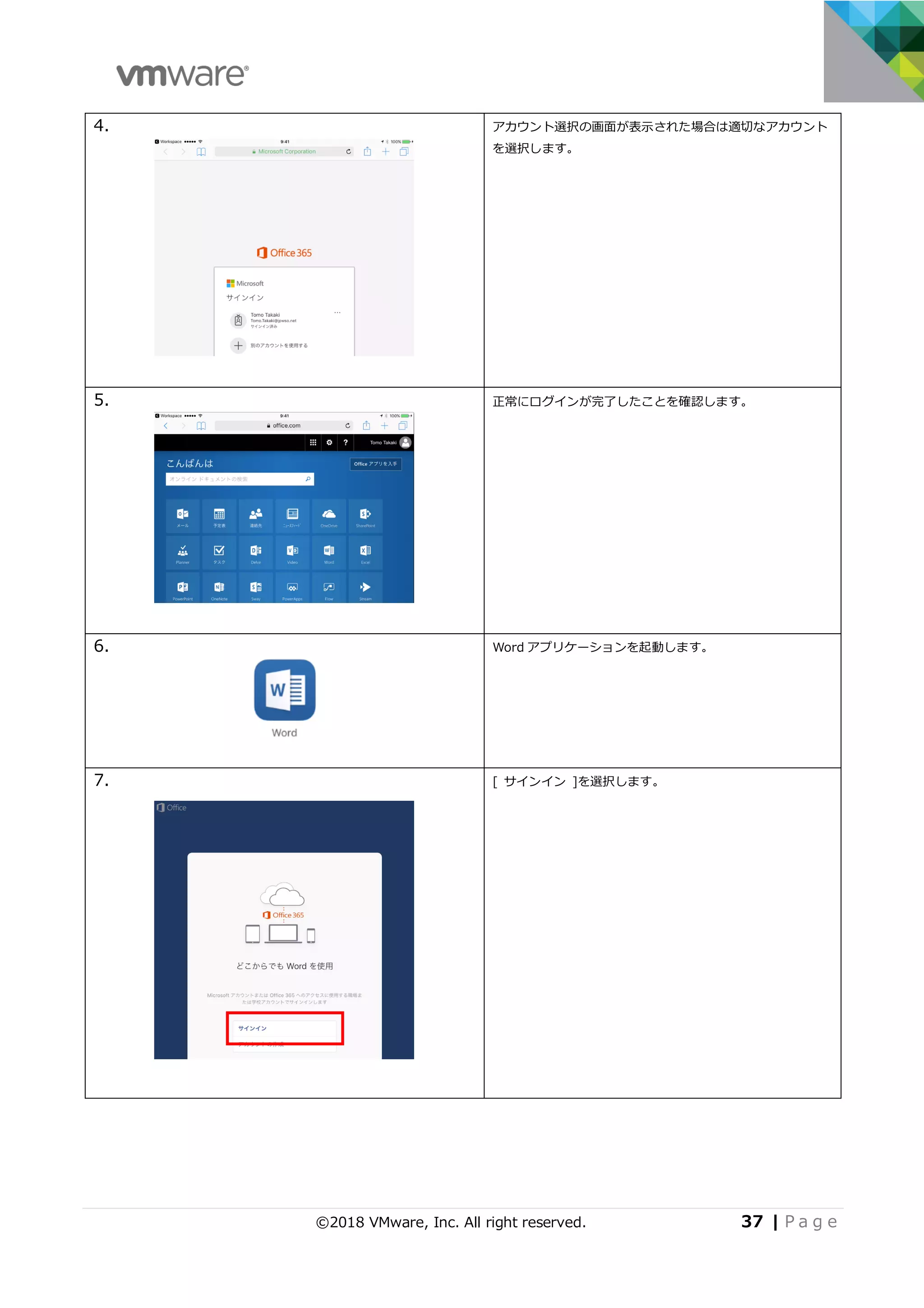 ©2018 VMware, Inc. All right reserved. 37 | P a g e
4. アカウント選択の画⾯が表⽰された場合は適切なアカウント
を選択します。
5. 正常にログインが完了したことを確認します。
6. Word アプリケーションを起動します。
7. [ サインイン ]を選択します。
 