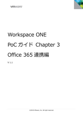 ©2018 VMware, Inc. All right reserved.
Workspace ONE
PoC ガイド Chapter 3
Office 365 連携編
V 1.1
 