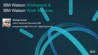 marc pagnier – January 20, 2017
IBM Watson Workspace &
IBM Watson Work Services
George Araujo
Client Techincal Specialist| IBM
george.araujo@br.ibm.com | @georgearaujo
 