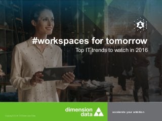 accelerate your ambition
Copyright © 2015 Dimension Data
Top IT trends to watch in 2016
#workspaces for tomorrow
 