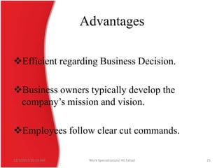 Advantages
Efficient regarding Business Decision.
Business owners typically develop the
company’s mission and vision.
Employees follow clear cut commands.
12/3/2013 10:19 AM

Work Specialization/ Ali Fahad

25

 