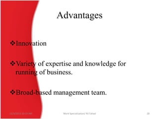 Advantages
Innovation
Variety of expertise and knowledge for
running of business.
Broad-based management team.
12/3/2013 10:19 AM

Work Specialization/ Ali Fahad

28

 