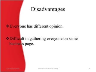 Disadvantages
Everyone has different opinion.
Difficult in gathering everyone on same
business page.

12/3/2013 10:19 AM

Work Specialization/ Ali Fahad

29

 