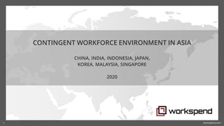workspend.com1
CONTINGENT WORKFORCE ENVIRONMENT IN ASIA
CHINA, INDIA, INDONESIA, JAPAN,
KOREA, MALAYSIA, SINGAPORE
2020
 