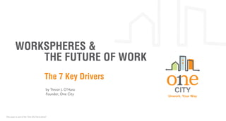 WORKSPHERES &
THE FUTURE OF WORK
The 7 Key Drivers
by Trevor J. O’Hara
Founder, One City

This paper is part of the “One City Think Series”

Unwork. Your Way

 