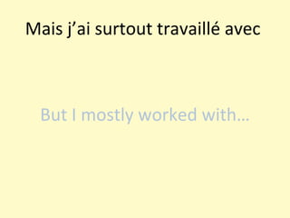 Mais j’ai surtout travaillé avec  But I mostly worked with… 