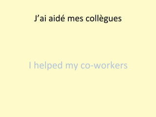 J’ai aidé mes collègues I helped my co-workers 