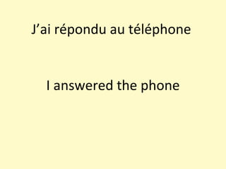 J’ai répondu au téléphone  I answered the phone 