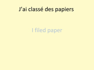 J’ai classé des papiers  I filed paper 