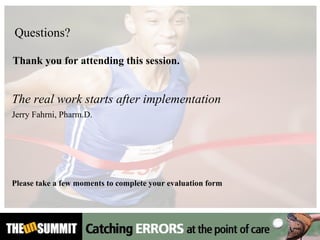 Thank you   for attending this session.     The real work starts after implementation Jerry Fahrni, Pharm.D. Please take a few moments to complete your evaluation form Questions? 