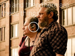 Oh and then there are
these things




                        10
 