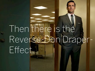 Always connected.
Then there is the
Reverse-Don Draper-
Eﬀect.
                    16
 