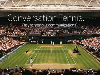 Conversation Tennis.
   (asynchronous communications)




                                   18
 