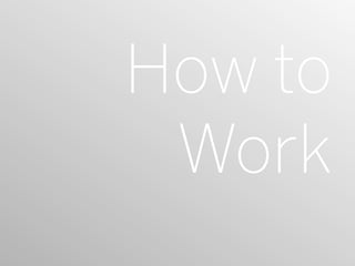 How to
 Work
 