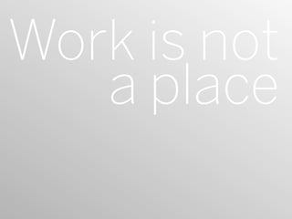 Work is not
   a place
 