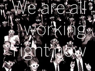 We are all
  working
right now
             6
 