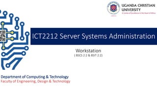Workstation
( BSCS 2:2 & BSIT 2:2)
Department of Computing & Technology
Faculty of Engineering, Design & Technology
ICT2212 Server Systems Administration
 