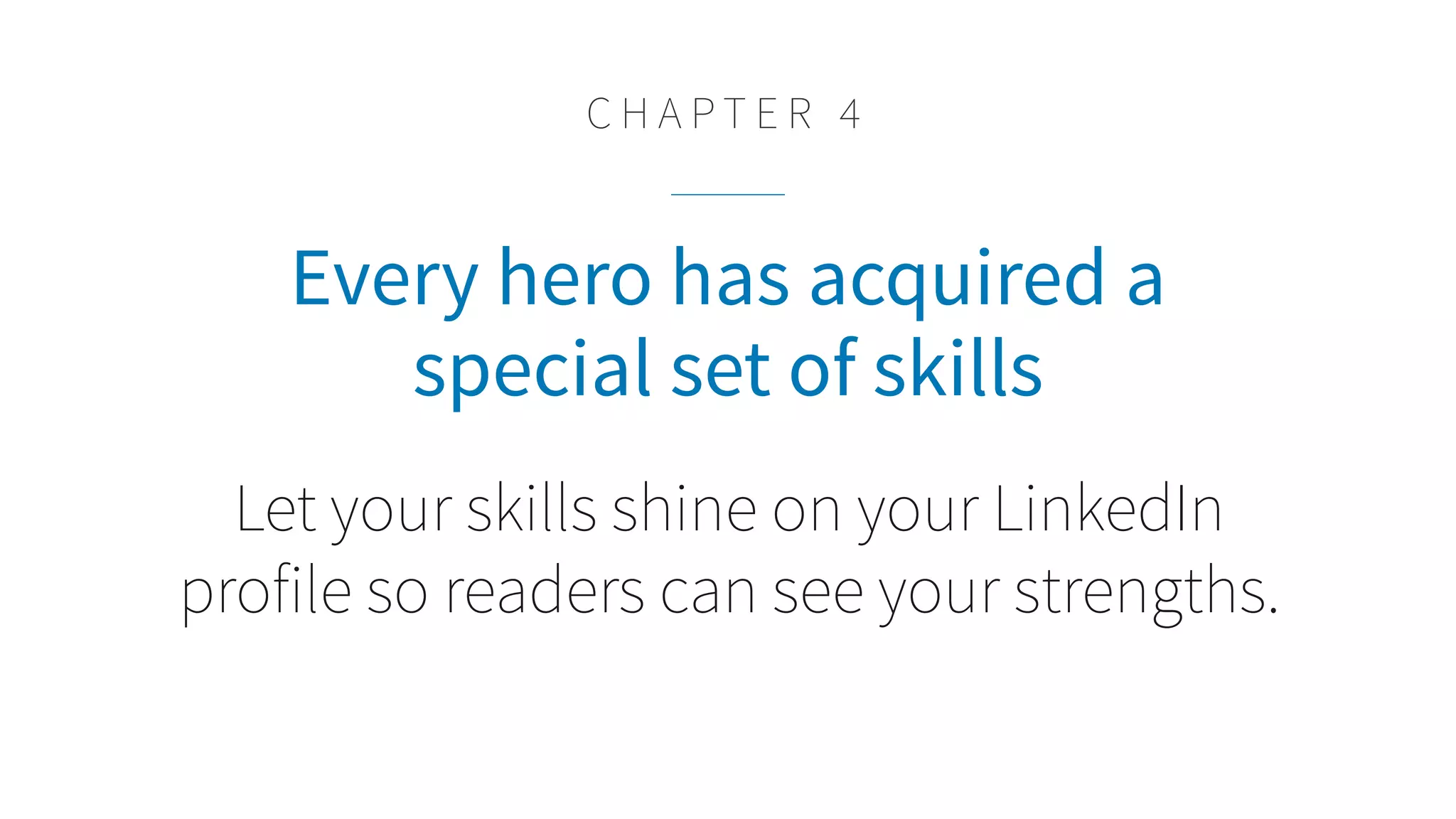 Every hero has acquired a
special set of skills
Let your skills shine on your LinkedIn
profile so readers can see your strengths.
C H A P T E R 4
 