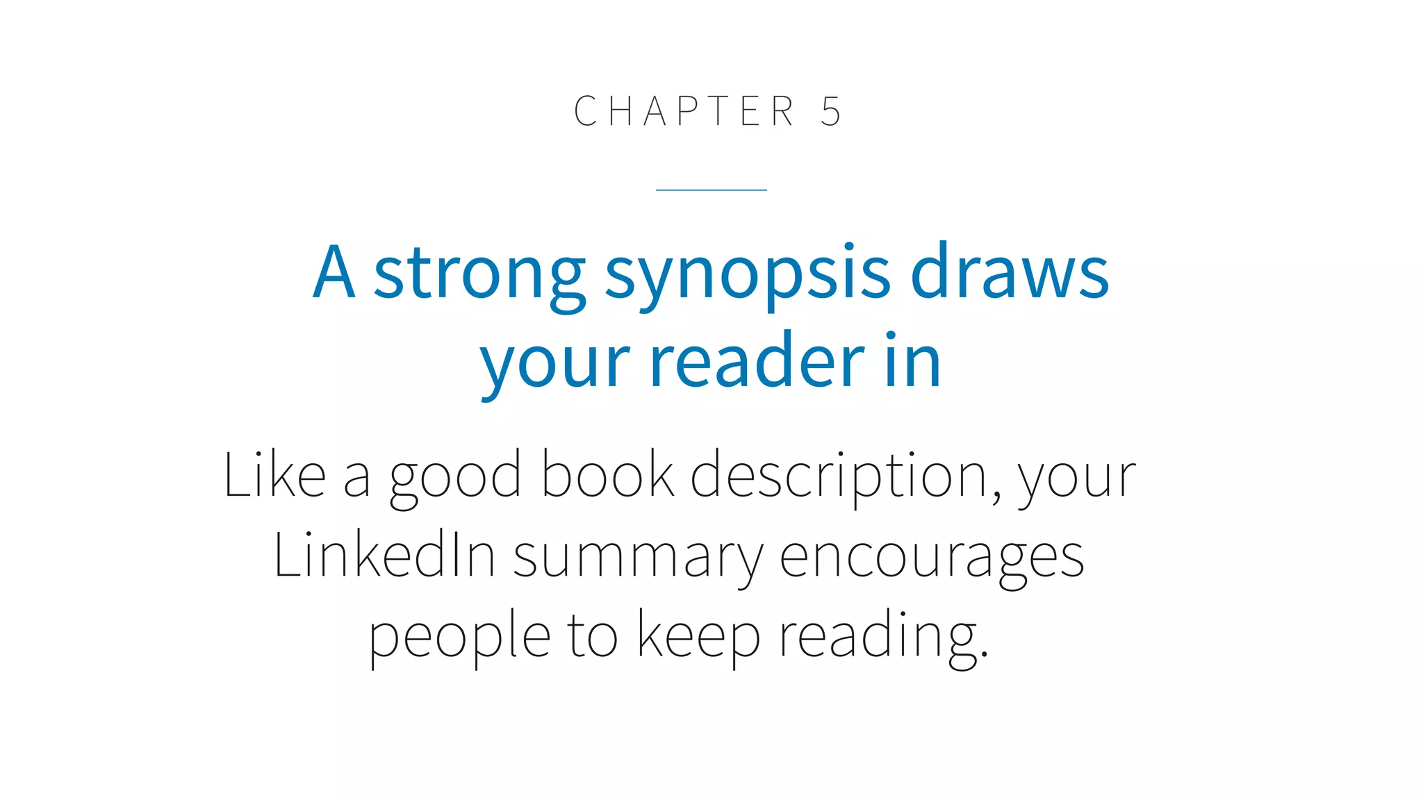 A strong synopsis draws
your reader in
Like a good book description, your
LinkedIn summary encourages
people to keep reading.
C H A P T E R 5
 