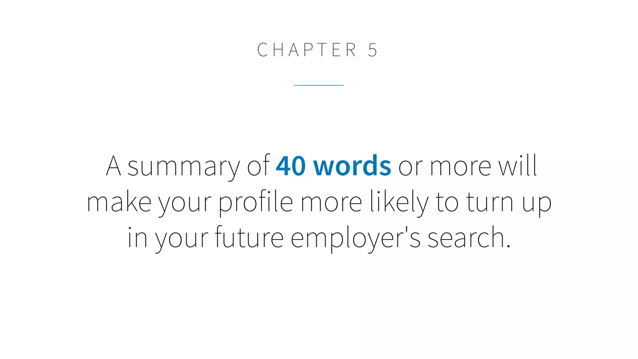 A summary of 40 words or more will
make your profile more likely to turn up
in your future employer's search.
C H A P T E R 5
 